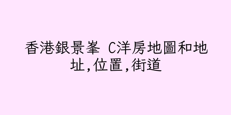 香港銀景峯 C洋房地圖和地址,位置,街道