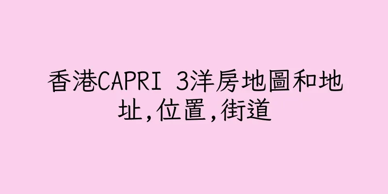 香港CAPRI 3洋房地圖和地址,位置,街道