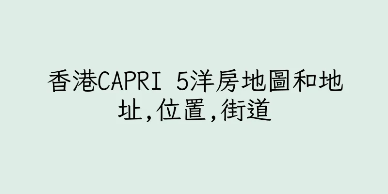 香港CAPRI 5洋房地圖和地址,位置,街道