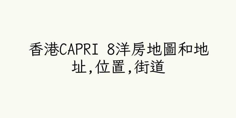 香港CAPRI 8洋房地圖和地址,位置,街道