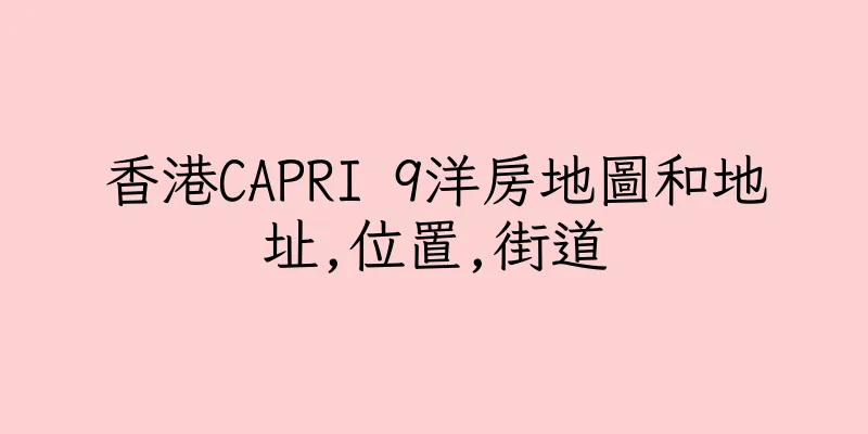 香港CAPRI 9洋房地圖和地址,位置,街道