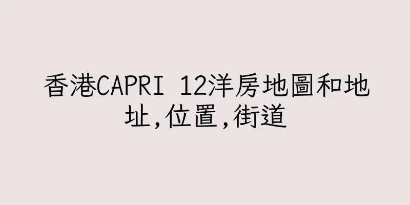 香港CAPRI 12洋房地圖和地址,位置,街道