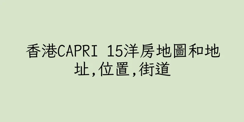 香港CAPRI 15洋房地圖和地址,位置,街道