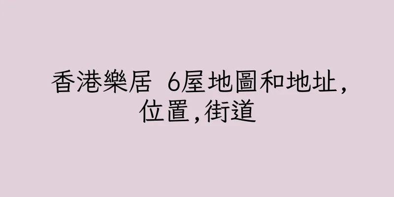 香港樂居 6屋地圖和地址,位置,街道