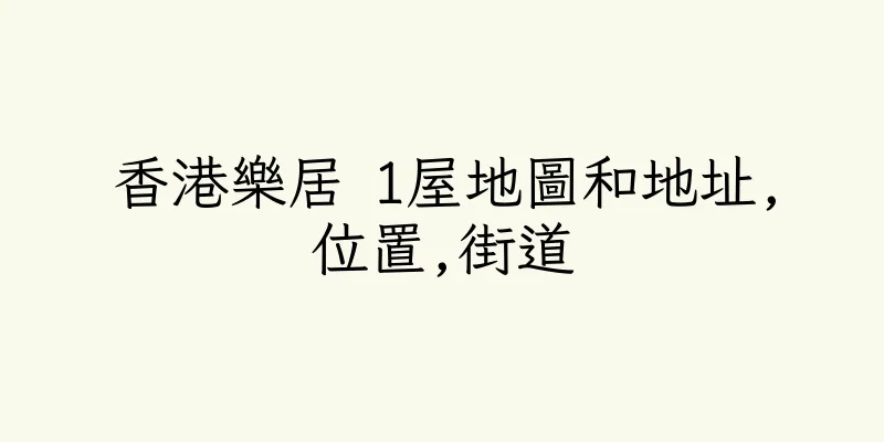 香港樂居 1屋地圖和地址,位置,街道