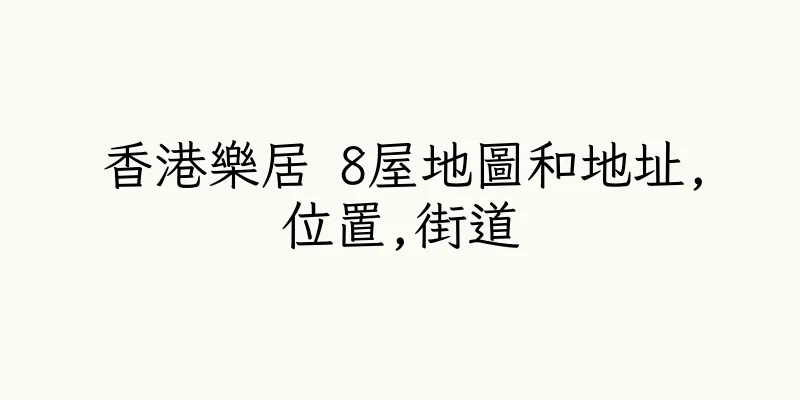 香港樂居 8屋地圖和地址,位置,街道