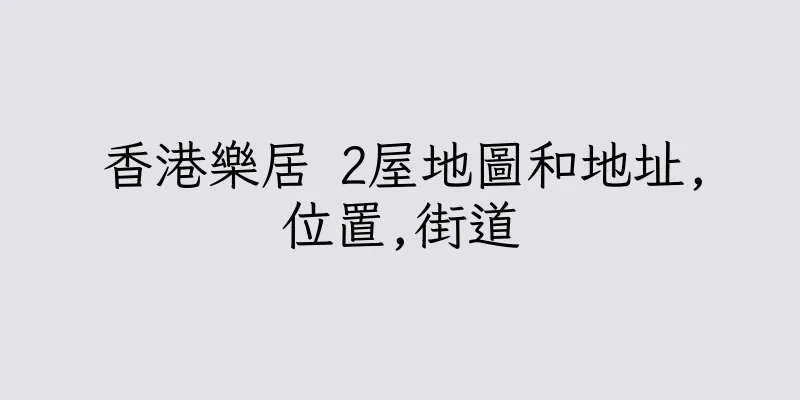 香港樂居 2屋地圖和地址,位置,街道