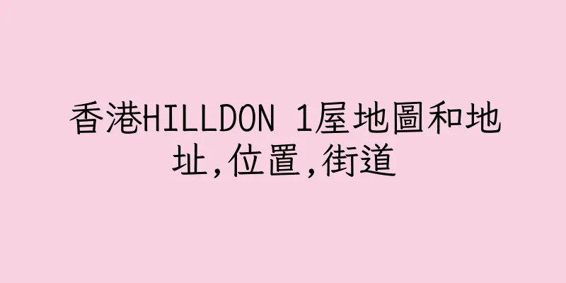 香港HILLDON 1屋地圖和地址,位置,街道