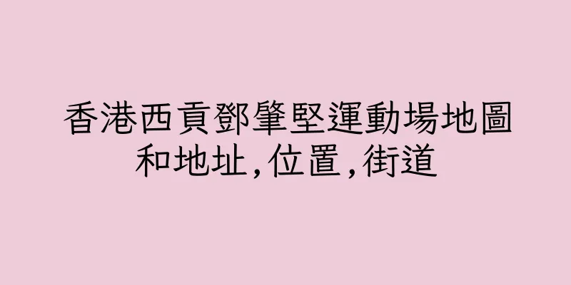 香港西貢鄧肇堅運動場地圖和地址,位置,街道