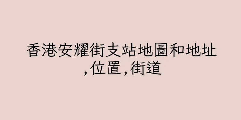 香港安耀街支站地圖和地址,位置,街道