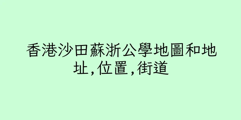 香港沙田蘇浙公學地圖和地址,位置,街道