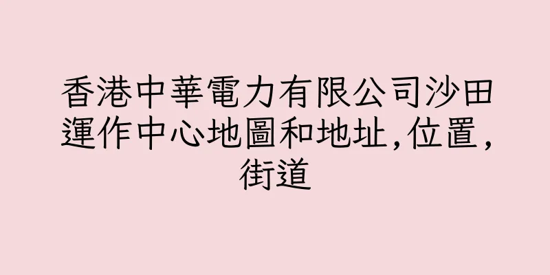 香港中華電力有限公司沙田運作中心地圖和地址,位置,街道