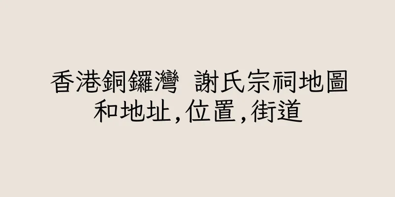 香港銅鑼灣 謝氏宗祠地圖和地址,位置,街道