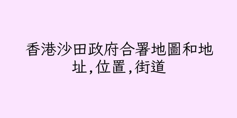 香港沙田政府合署地圖和地址,位置,街道