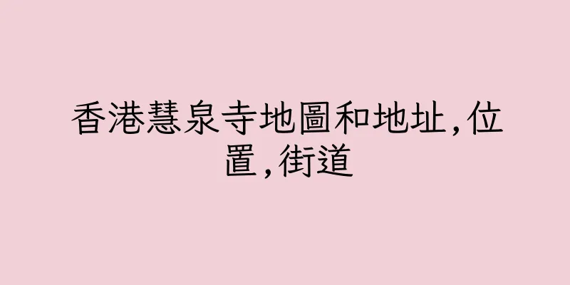 香港慧泉寺地圖和地址,位置,街道