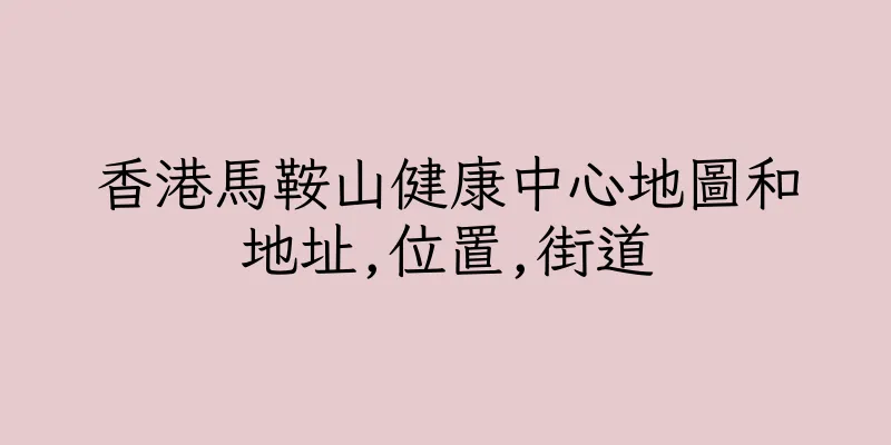 香港馬鞍山健康中心地圖和地址,位置,街道