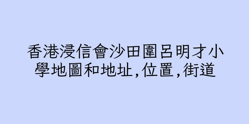 香港浸信會沙田圍呂明才小學地圖和地址,位置,街道