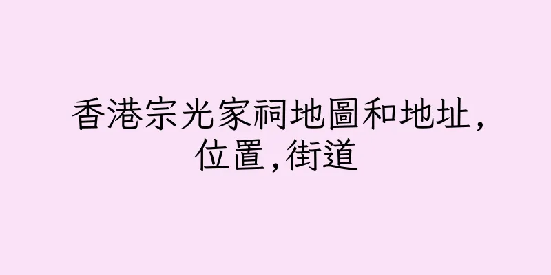 香港宗光家祠地圖和地址,位置,街道
