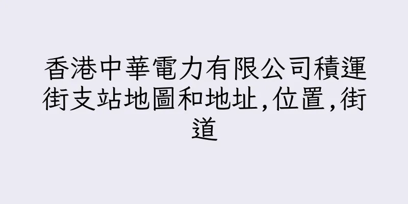 香港中華電力有限公司積運街支站地圖和地址,位置,街道