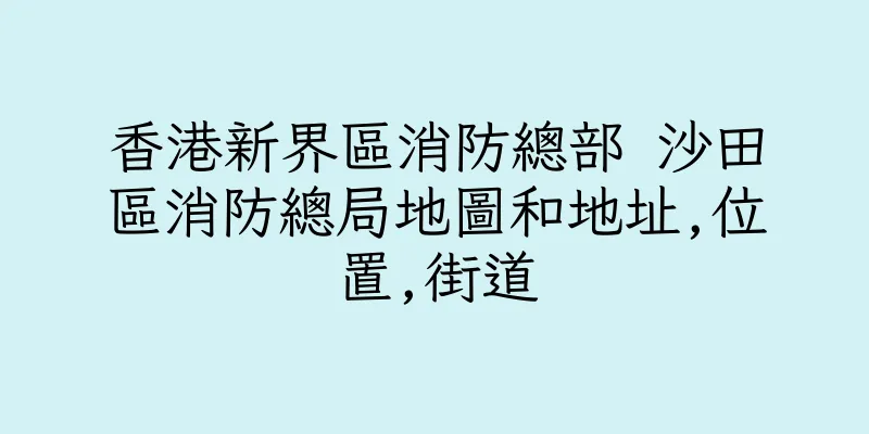香港新界區消防總部 沙田區消防總局地圖和地址,位置,街道
