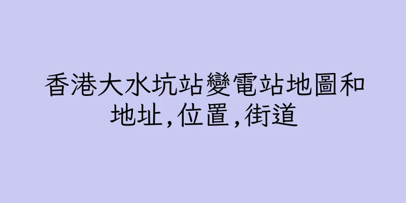 香港大水坑站變電站地圖和地址,位置,街道