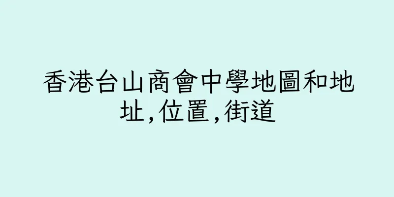 香港台山商會中學地圖和地址,位置,街道