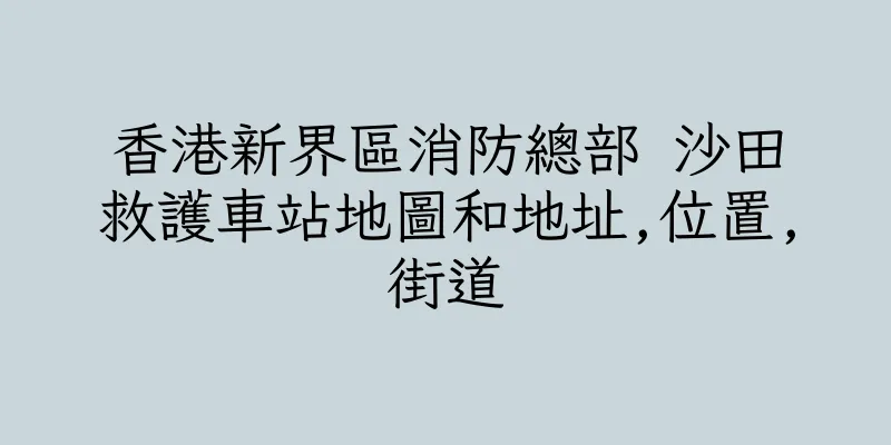 香港新界區消防總部 沙田救護車站地圖和地址,位置,街道