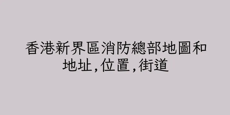 香港新界區消防總部地圖和地址,位置,街道