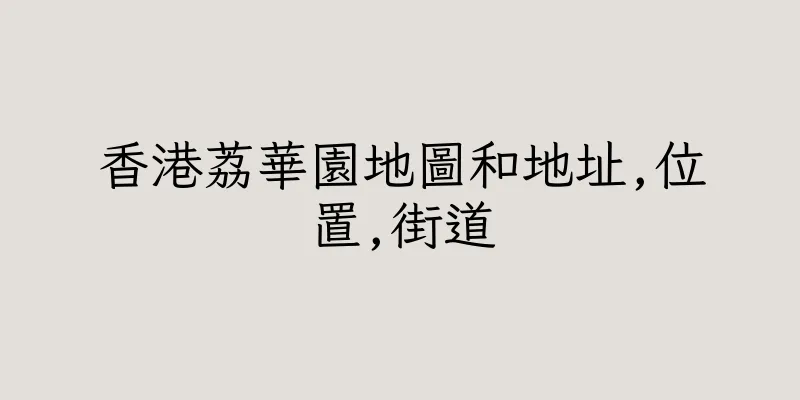 香港荔華園地圖和地址,位置,街道