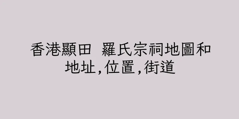 香港顯田 羅氏宗祠地圖和地址,位置,街道