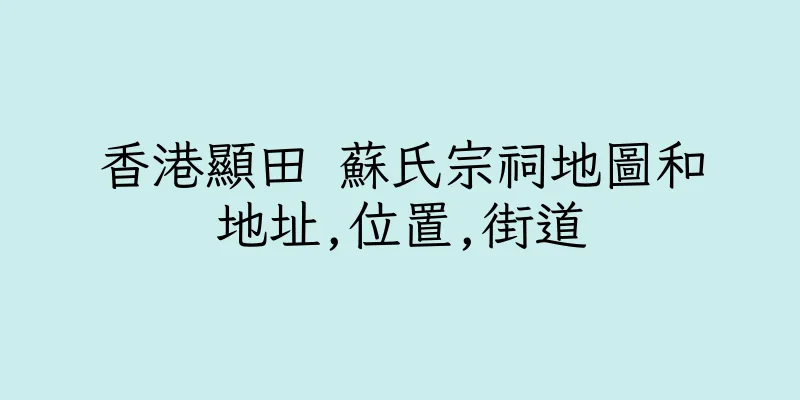 香港顯田 蘇氏宗祠地圖和地址,位置,街道