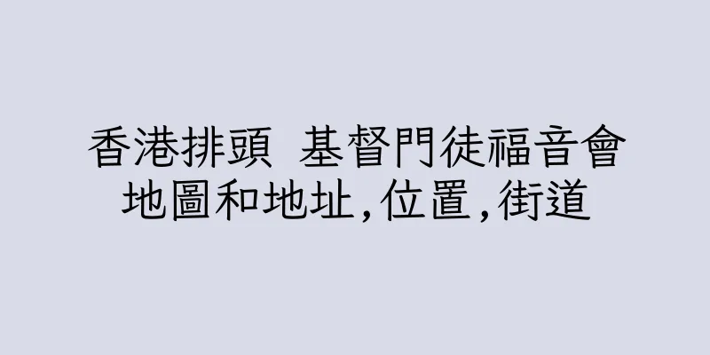 香港排頭 基督門徒福音會地圖和地址,位置,街道