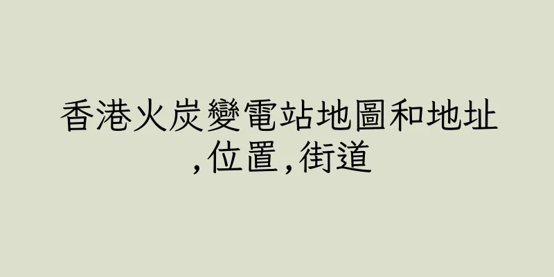 香港火炭變電站地圖和地址,位置,街道