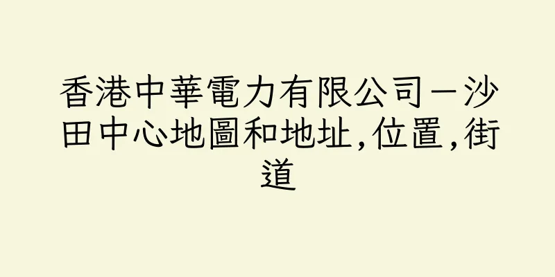 香港中華電力有限公司－沙田中心地圖和地址,位置,街道