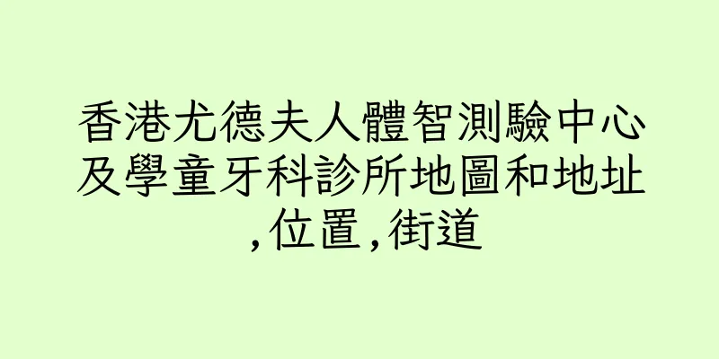 香港尤德夫人體智測驗中心及學童牙科診所地圖和地址,位置,街道