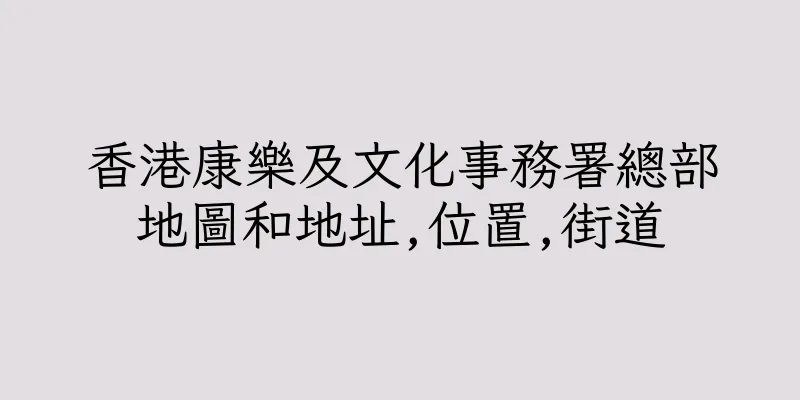 香港康樂及文化事務署總部地圖和地址,位置,街道