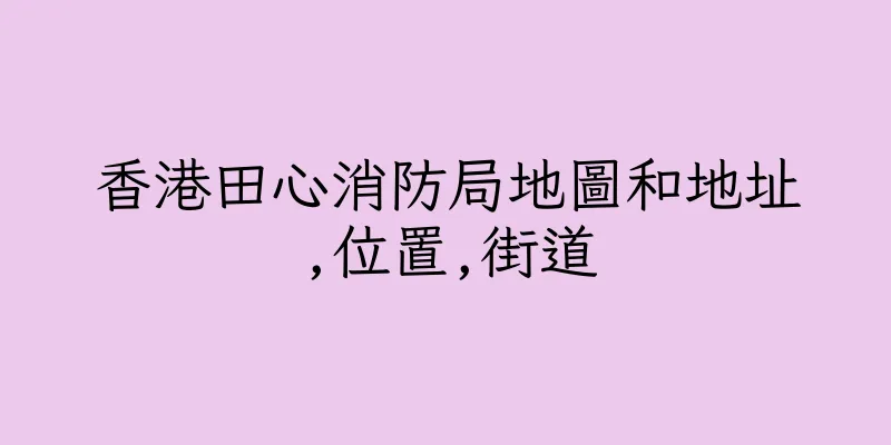 香港田心消防局地圖和地址,位置,街道
