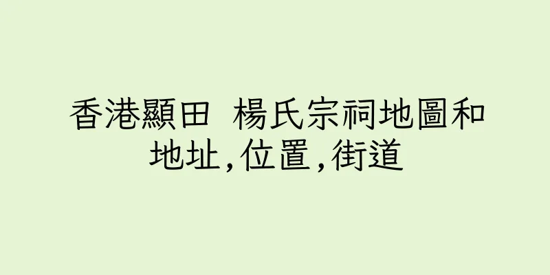 香港顯田 楊氏宗祠地圖和地址,位置,街道