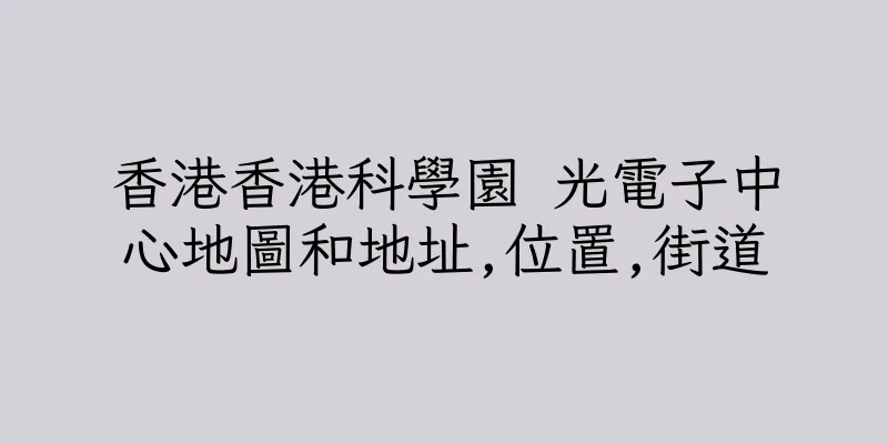 香港香港科學園 光電子中心地圖和地址,位置,街道