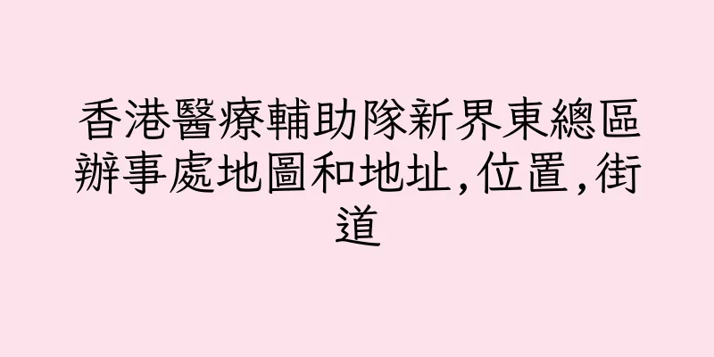 香港醫療輔助隊新界東總區辦事處地圖和地址,位置,街道