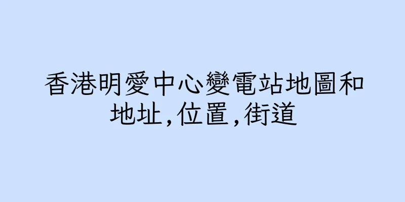 香港明愛中心變電站地圖和地址,位置,街道