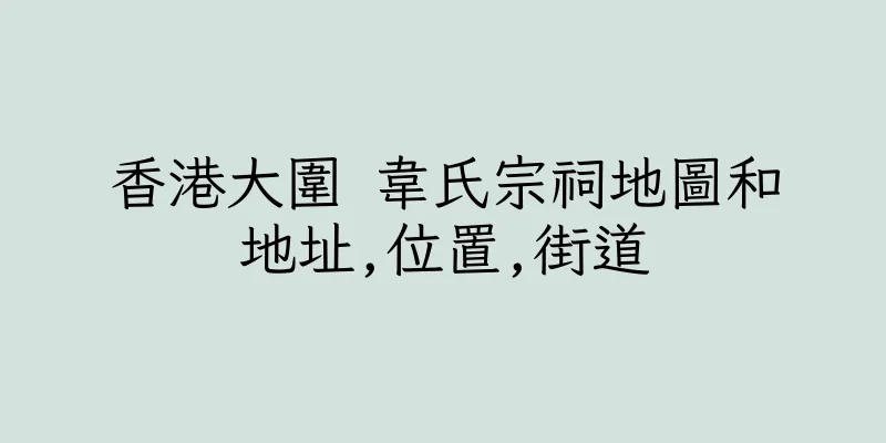 香港大圍 韋氏宗祠地圖和地址,位置,街道