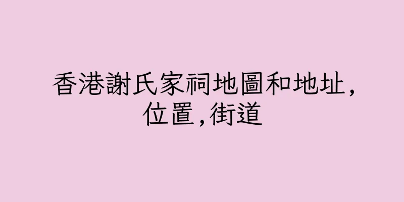 香港謝氏家祠地圖和地址,位置,街道