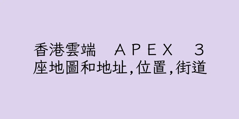 香港雲端　ＡＰＥＸ　３　座地圖和地址,位置,街道