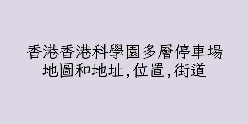 香港香港科學園多層停車場地圖和地址,位置,街道