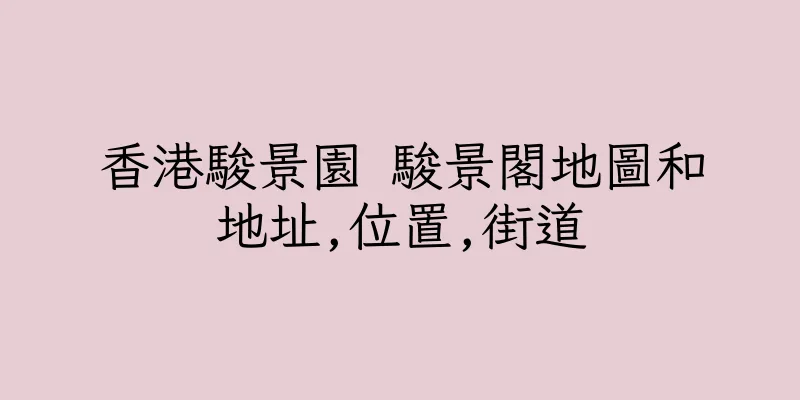 香港駿景園 駿景閣地圖和地址,位置,街道
