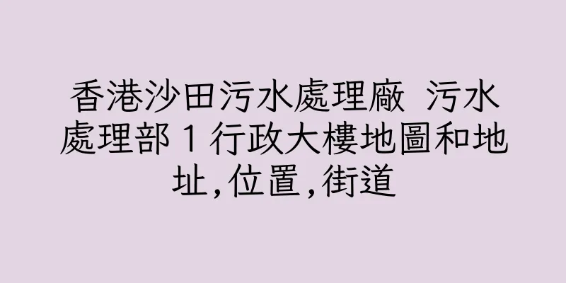 香港沙田污水處理廠 污水處理部１行政大樓地圖和地址,位置,街道