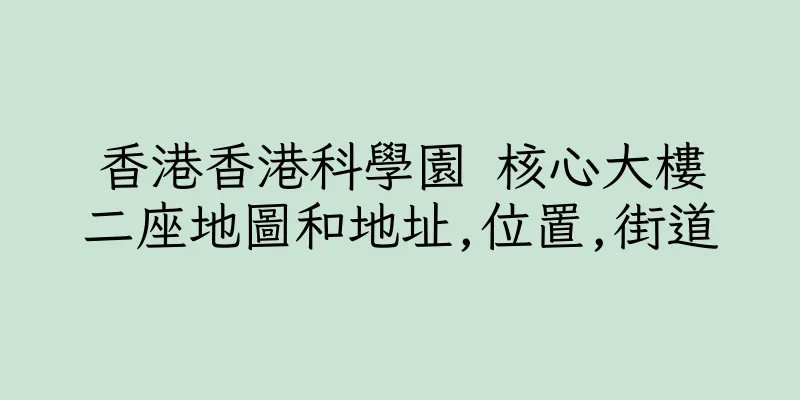 香港香港科學園 核心大樓二座地圖和地址,位置,街道
