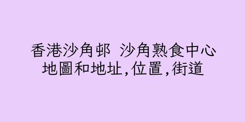 香港沙角邨 沙角熟食中心地圖和地址,位置,街道