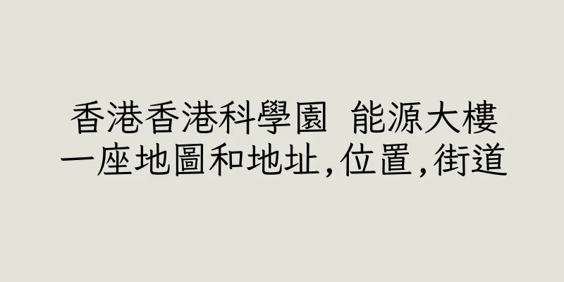 香港香港科學園 能源大樓一座地圖和地址,位置,街道